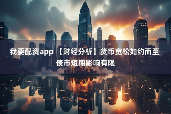 我要配资app 【财经分析】货币宽松如约而至 债市短期影响有限