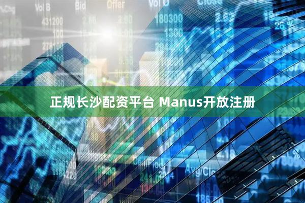 正规长沙配资平台 Manus开放注册