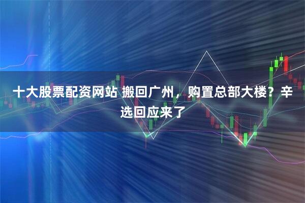 十大股票配资网站 搬回广州，购置总部大楼？辛选回应来了