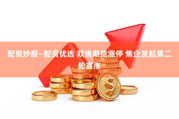 配资炒股—配资优选 双焦期货涨停 焦企发起第二轮宣涨