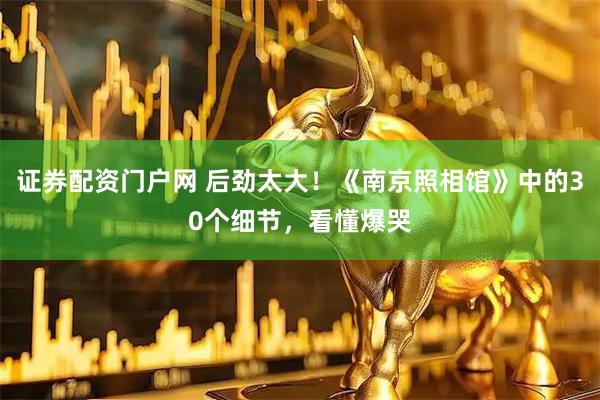 证券配资门户网 后劲太大！《南京照相馆》中的30个细节，看懂爆哭
